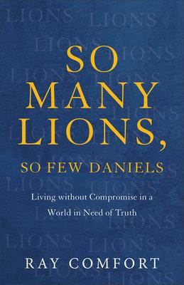 So Many Lions, So Few Daniels: Living Without Compromise in a World in Need of Truth