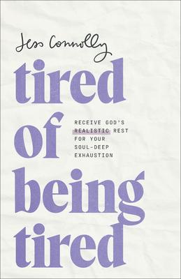 Tired of Being Tired: Receive God's Realistic Rest for Your Soul-Deep Exhaustion