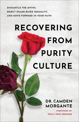 Recovering from Purity Culture: Dismantle the Myths, Reject Shame-Based Sexuality, and Move Forward in Your Faith