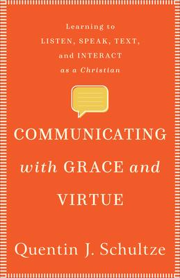 Communicating with Grace and Virtue: Learning to Listen, Speak, Text, and Interact as a Christian