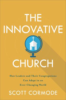 The Innovative Church: How Leaders and Their Congregations Can Adapt in an Ever-Changing World