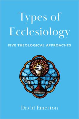 Types of Ecclesiology: Five Theological Approaches