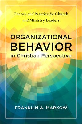 Organizational Behavior in Christian Perspective: Theory and Practice for Church and Ministry Leaders