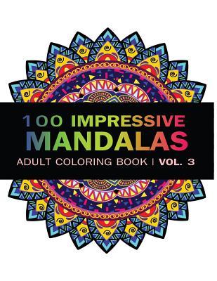 Mandala Coloring Book: 100 IMRESSIVE MANDALAS Adult Coloring BooK ( Vol. 3 ): Stress Relieving Patterns for Adult Relaxation, Meditation