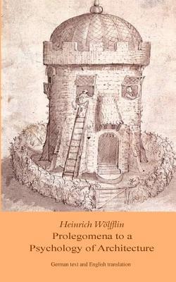 Heinrich Woelfflin: Prolegomena to a Psychology of Architecture: Translated by Michael Selzer