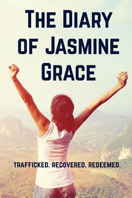 The Diary of Jasmine Grace: Trafficked. Recovered. Redeemed.