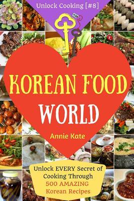 Welcome to Korean Food World: Unlock EVERY Secret of Cooking Through 500 AMAZING Korean Recipes (Korean Cookbook, Korean Cuisine, Korean Cooking Pot