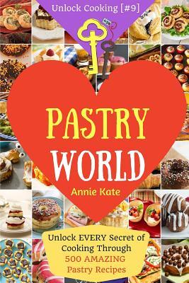 Welcome to Pastry World: Unlock EVERY Secret of Cooking Through 500 AMAZING Pastry Recipes (Pastry Cookbook, Puff Pastry Cookbook, ...) (Unlock