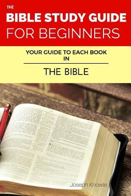 The Bible Study Guide For Beginners: Your Guide To Each Book In The Bible