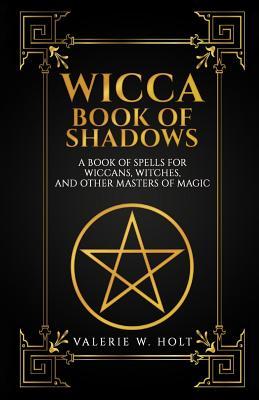 Wicca Book of Shadows: A Book of Spells for Wiccans, Witches, and Other Masters