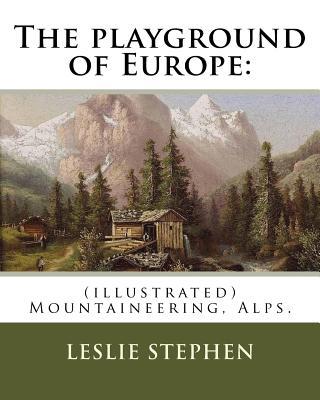 The playground of Europe: By: Leslie Stephen, to: Gabriel Loppe (1825-1913) was a French painter, photographer and mountaineer.: (illustrated) M