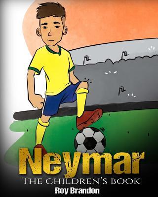 Neymar: The Children's Book. Fun, Inspirational and Motivational Life Story of Neymar Jr. - One of The Best Soccer Players in