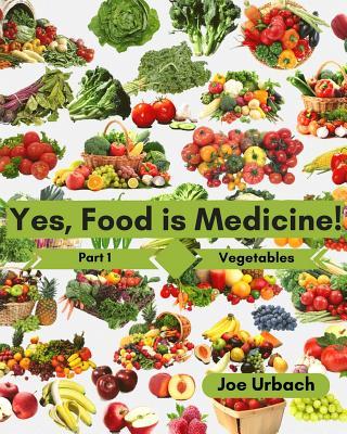 Yes, Food IS Medicine - Part 1: Vegetables: A Guide to Understanding, Growing and Eating Phytonutrient-Rich, Antioxidant-Dense Foods