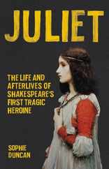 Juliet: The Life and Afterlives of Shakespeare's First Tragic Heroine Subscription