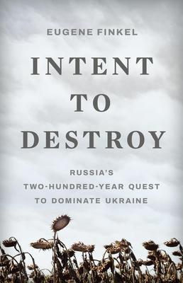 Intent to Destroy: Russia's Two-Hundred-Year Quest to Dominate Ukraine