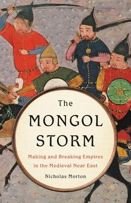 The Mongol Storm: Making and Breaking Empires in the Medieval Near East