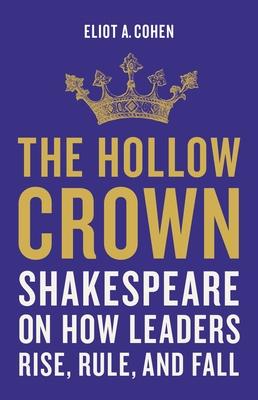 The Hollow Crown: Shakespeare on How Leaders Rise, Rule, and Fall