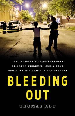 Bleeding Out: The Devastating Consequences of Urban Violence--And a Bold New Plan for Peace in the Streets