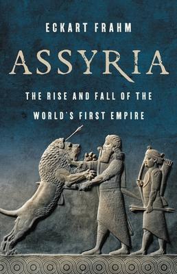 Assyria: The Rise and Fall of the World's First Empire