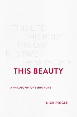 This Beauty: A Philosophy of Being Alive