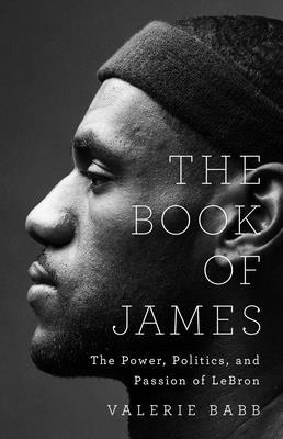 The Book of James: The Power, Politics, and Passion of Lebron