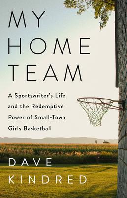 My Home Team: A Sportswriter's Life and the Redemptive Power of Small-Town Girls Basketball