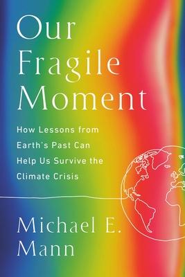 Our Fragile Moment: How Lessons from Earth's Past Can Help Us Survive the Climate Crisis