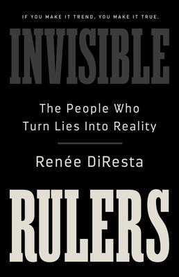 Invisible Rulers: The People Who Turn Lies Into Reality