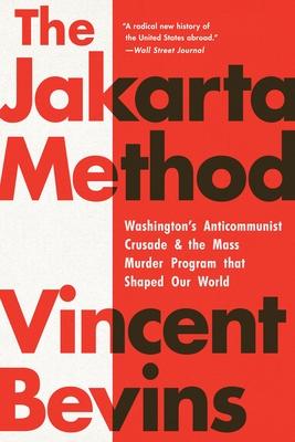 The Jakarta Method: Washington's Anticommunist Crusade and the Mass Murder Program That Shaped Our World