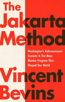 The Jakarta Method: Washington's Anticommunist Crusade and the Mass Murder Program That Shaped Our World