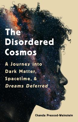 The Disordered Cosmos: A Journey Into Dark Matter, Spacetime, and Dreams Deferred