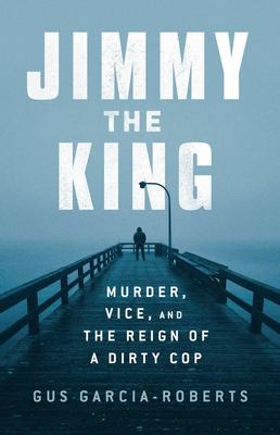 Jimmy the King: Murder, Vice, and the Reign of a Dirty Cop