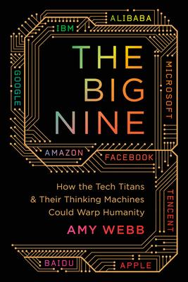 The Big Nine: How the Tech Titans and Their Thinking Machines Could Warp Humanity