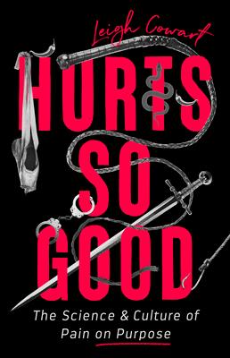 Hurts So Good: The Science and Culture of Pain on Purpose