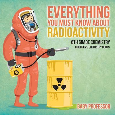 Everything You Must Know about Radioactivity 6th Grade Chemistry Children's Chemistry Books Subscription