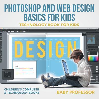 Photoshop and Web Design Basics for Kids - Technology Book for Kids Children's Computer & Technology Books