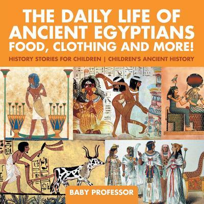 The Daily Life of Ancient Egyptians: Food, Clothing and More! - History Stories for Children Children's Ancient History