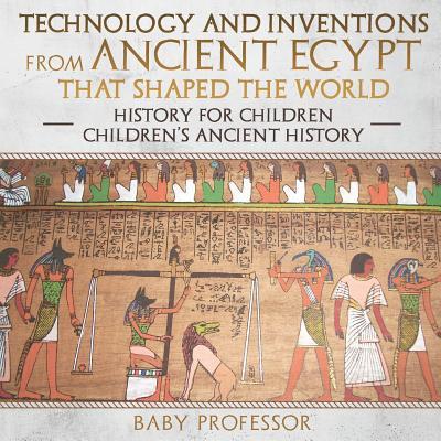 Technology and Inventions from Ancient Egypt That Shaped The World - History for Children Children's Ancient History