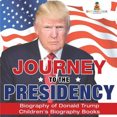 Journey to the Presidency: Biography of Donald Trump Children's Biography Books