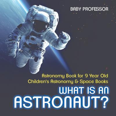 What Is An Astronaut? Astronomy Book for 9 Year Old Children's Astronomy & Space Books