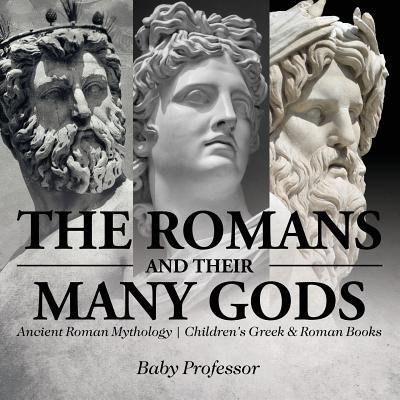 The Romans and Their Many Gods - Ancient Roman Mythology Children's Greek & Roman Books