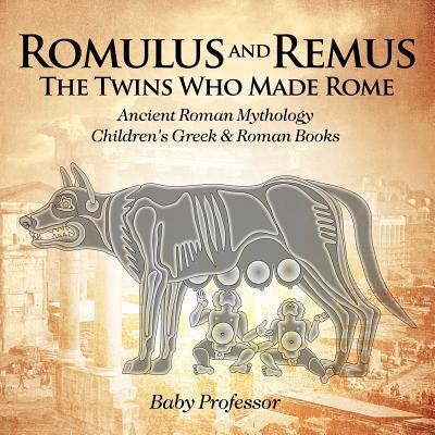 Romulus and Remus: The Twins Who Made Rome - Ancient Roman Mythology Children's Greek & Roman Books