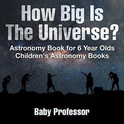 How Big Is The Universe? Astronomy Book for 6 Year Olds Children's Astronomy Books