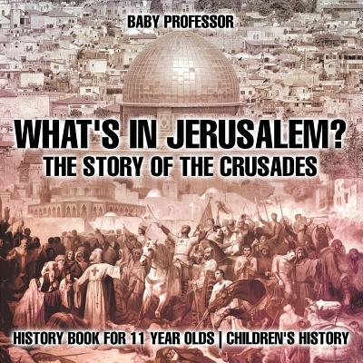 What's In Jerusalem? The Story of the Crusades - History Book for 11 Year Olds Children's History