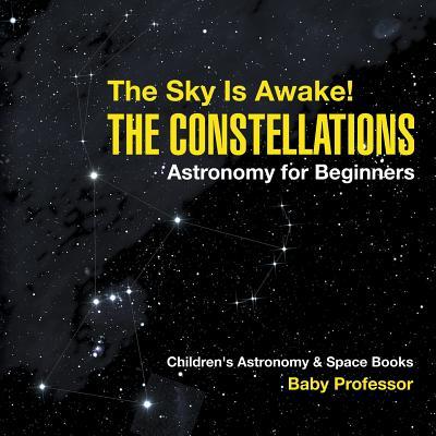 The Sky Is Awake! The Constellations - Astronomy for Beginners Children's Astronomy & Space Books