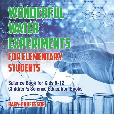 Wonderful Water Experiments for Elementary Students - Science Book for Kids 9-12 Children's Science Education Books