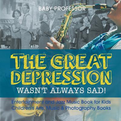 The Great Depression Wasn't Always Sad! Entertainment and Jazz Music Book for Kids Children's Arts, Music & Photography Books