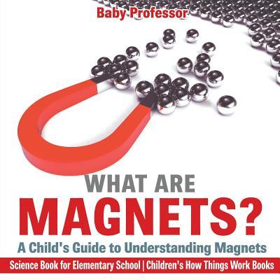 What are Magnets? A Child's Guide to Understanding Magnets - Science Book for Elementary School Children's How Things Work Books