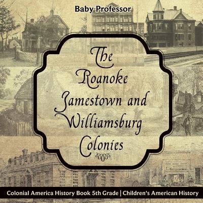 The Roanoke, Jamestown and Williamsburg Colonies - Colonial America History Book 5th Grade Children's American History