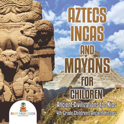 Aztecs, Incas, and Mayans for Children Ancient Civilizations for Kids 4th Grade Children's Ancient History